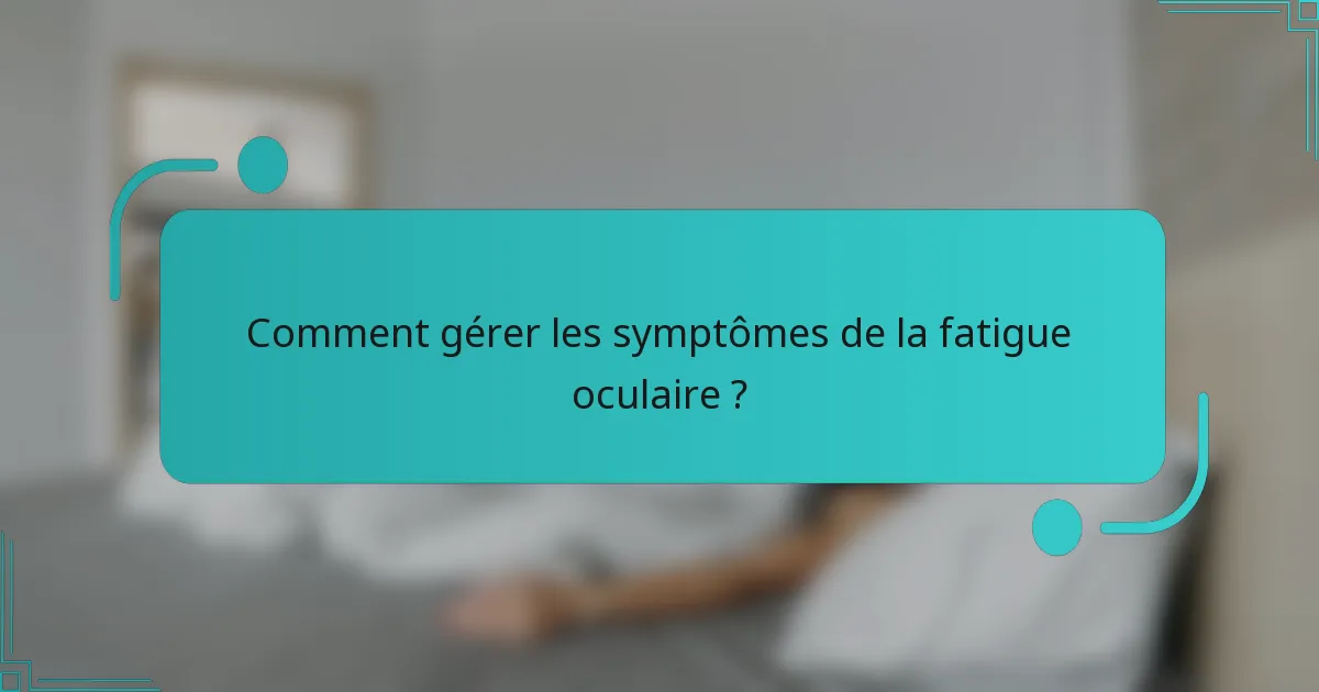 Comment gérer les symptômes de la fatigue oculaire ?