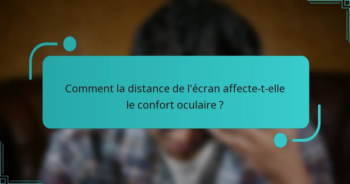 Comment la distance de l'écran affecte-t-elle le confort oculaire ?
