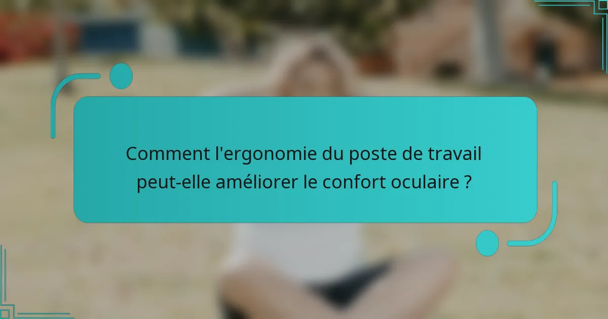 Comment l'ergonomie du poste de travail peut-elle améliorer le confort oculaire ?