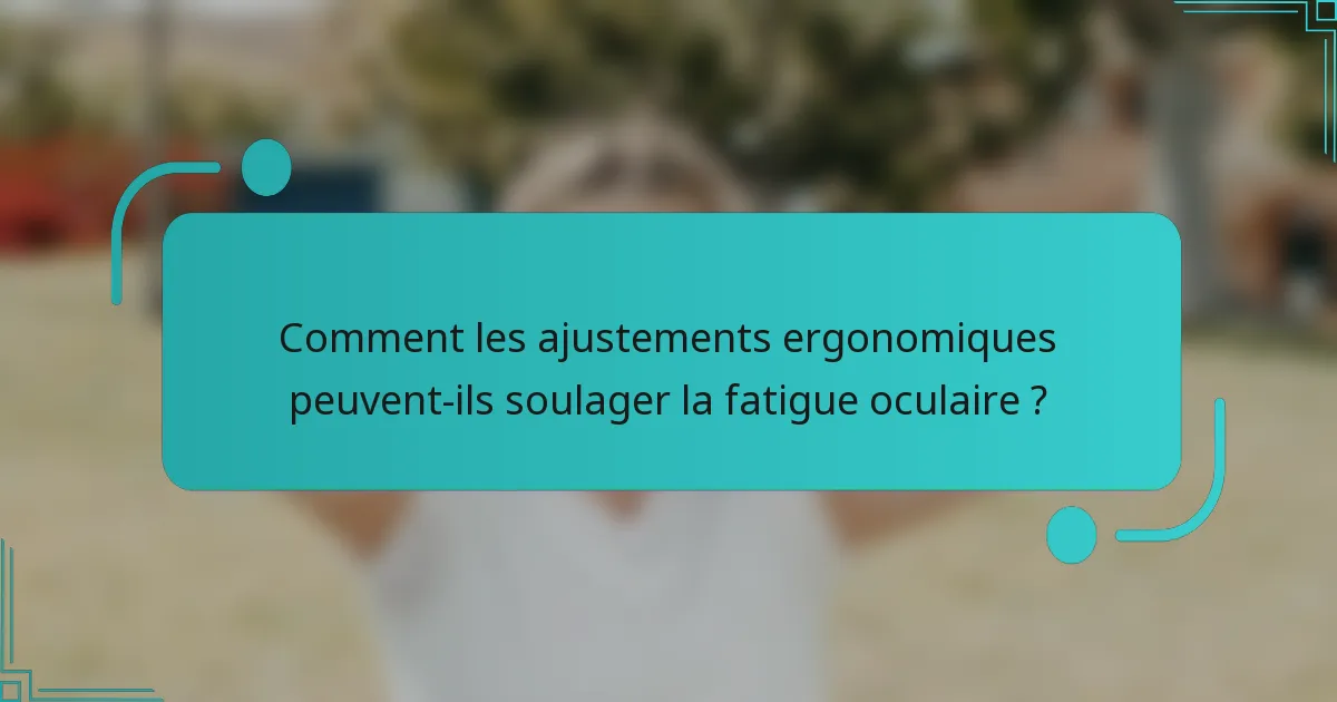 Comment les ajustements ergonomiques peuvent-ils soulager la fatigue oculaire ?