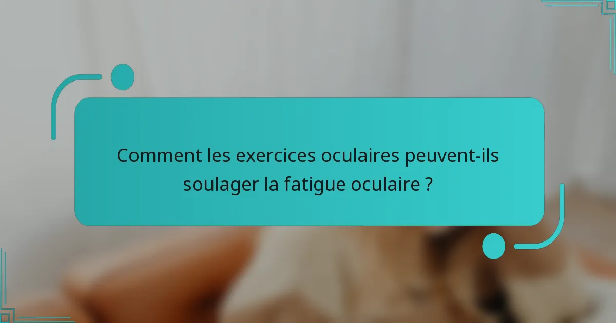 Comment les exercices oculaires peuvent-ils soulager la fatigue oculaire ?