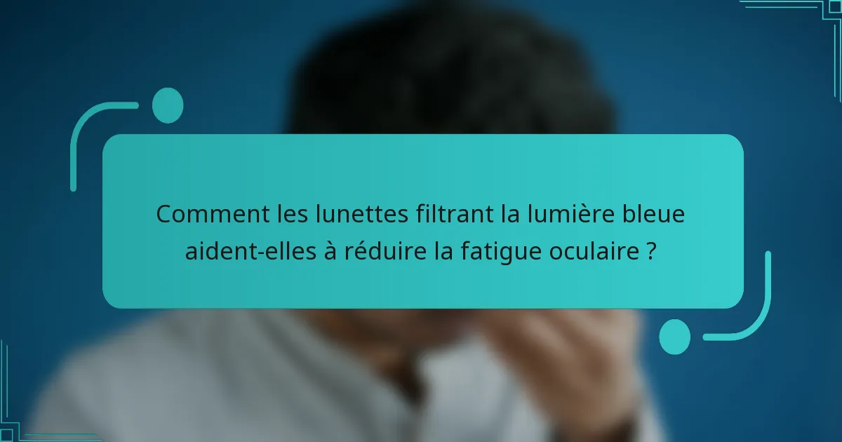 Comment les lunettes filtrant la lumière bleue aident-elles à réduire la fatigue oculaire ?