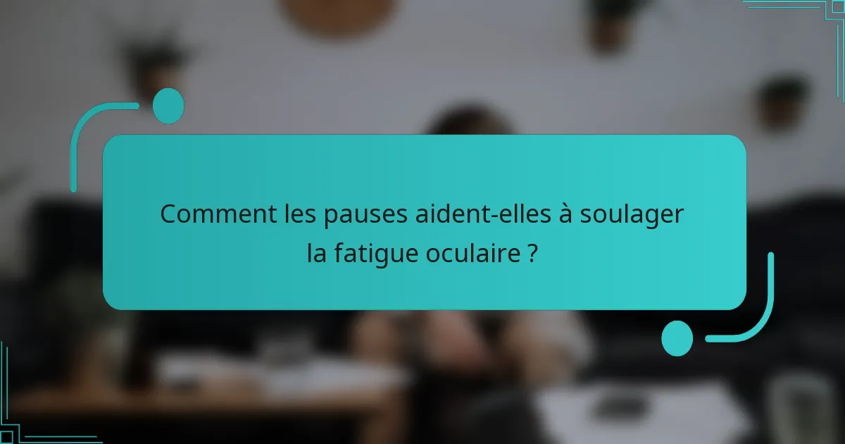 Comment les pauses aident-elles à soulager la fatigue oculaire ?