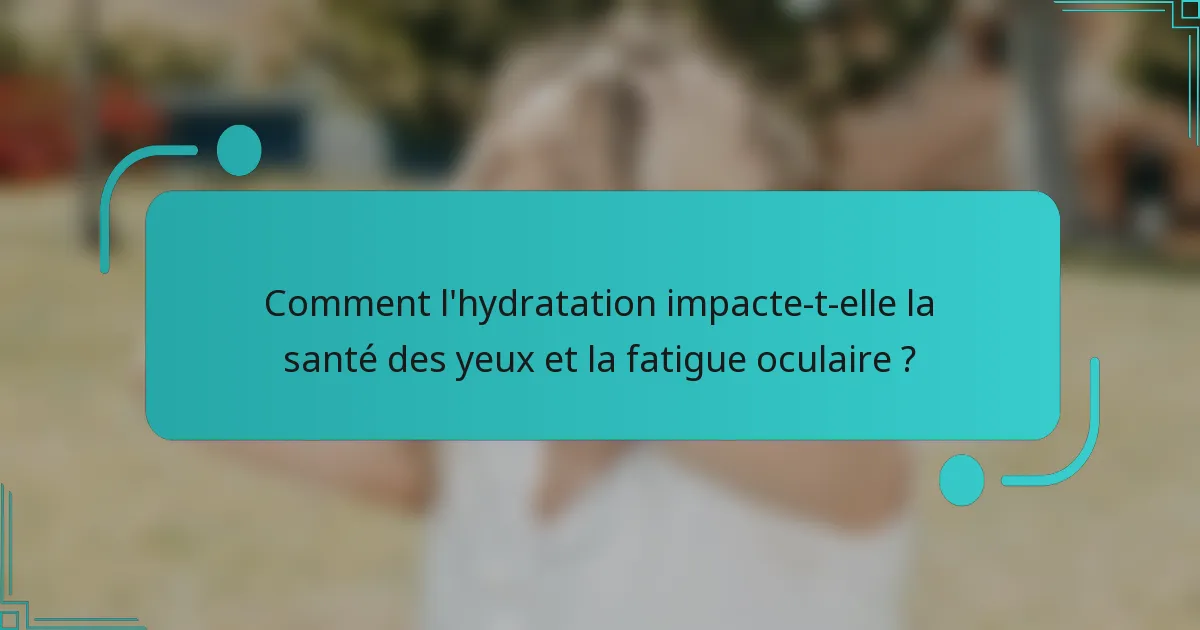 Comment l'hydratation impacte-t-elle la santé des yeux et la fatigue oculaire ?