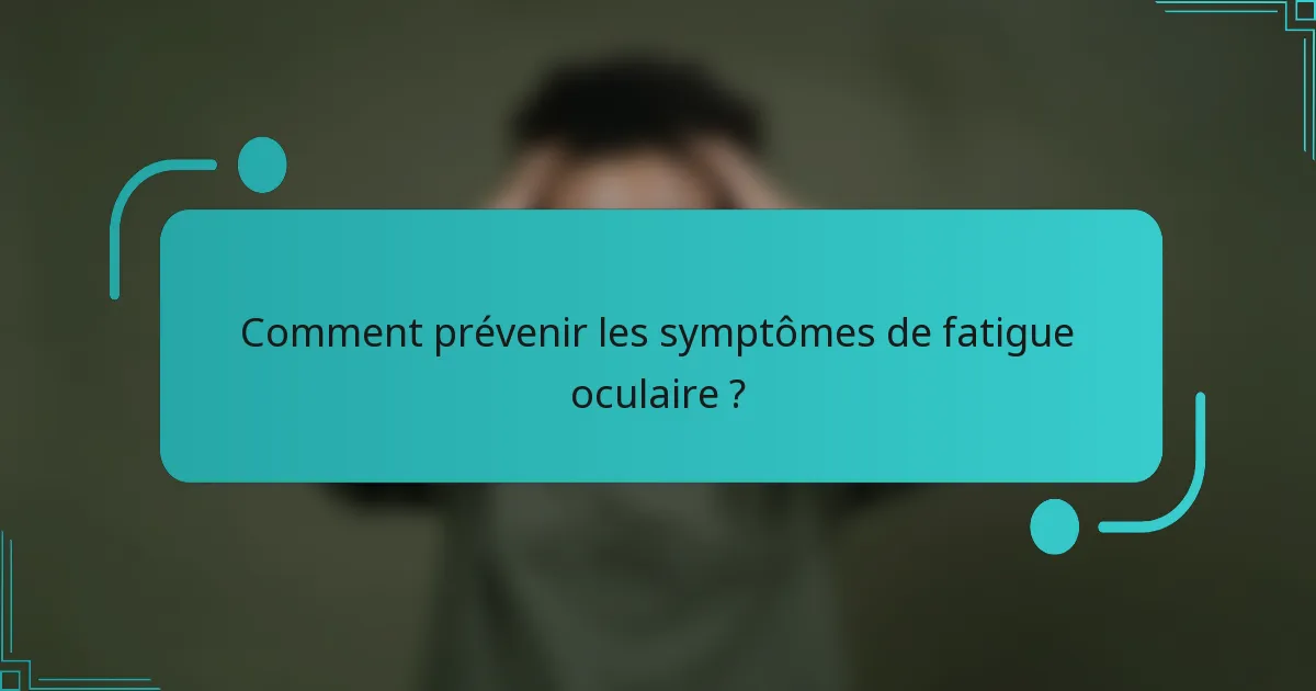 Comment prévenir les symptômes de fatigue oculaire ?