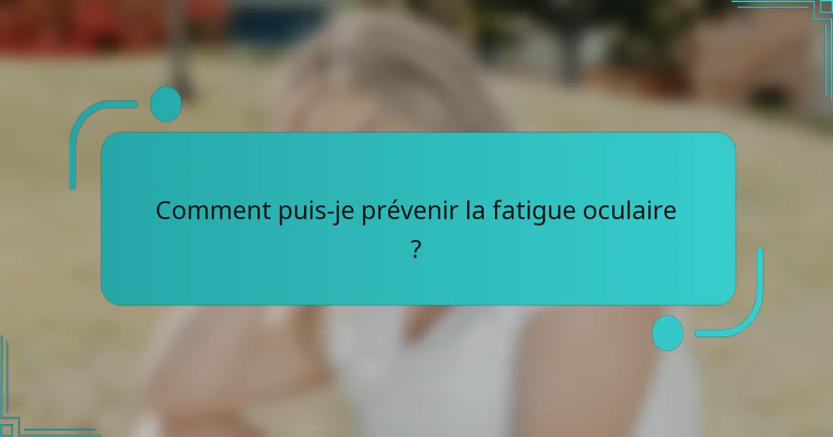 Comment puis-je prévenir la fatigue oculaire ?