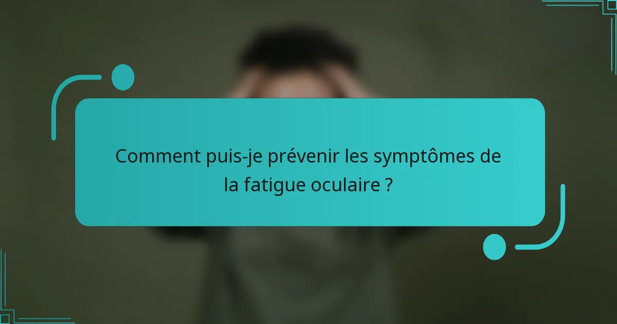 Comment puis-je prévenir les symptômes de la fatigue oculaire ?