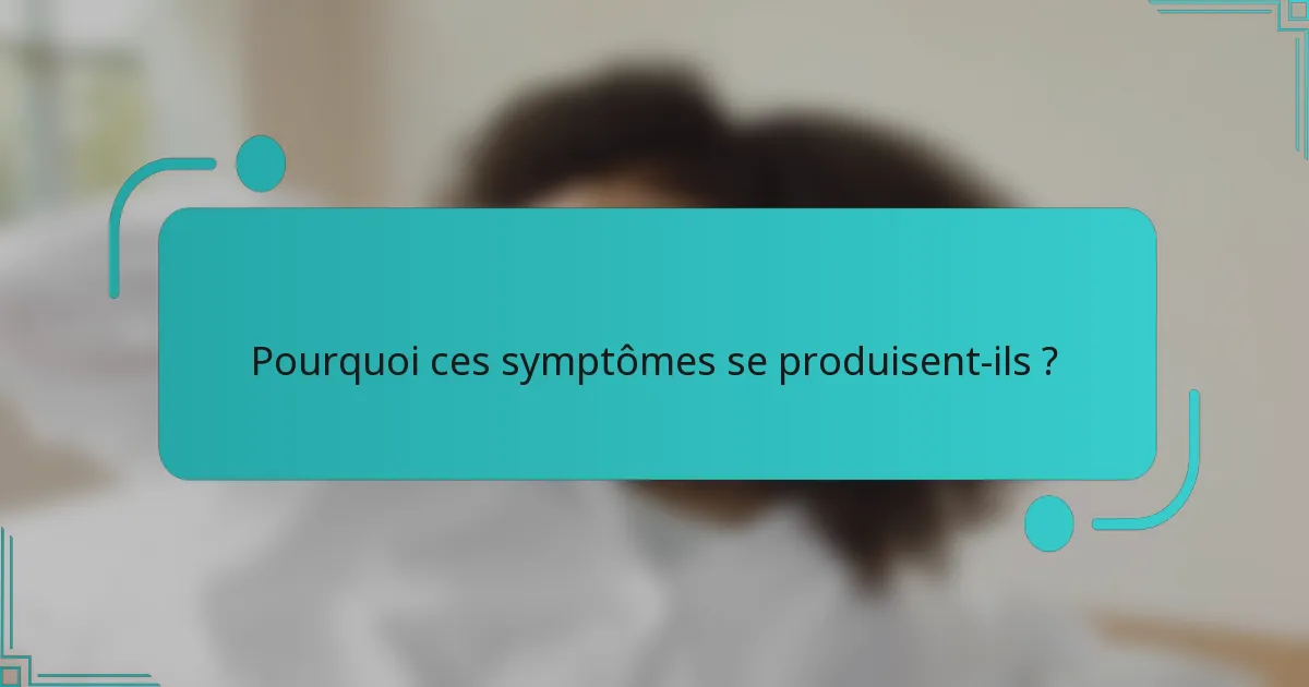Pourquoi ces symptômes se produisent-ils ?
