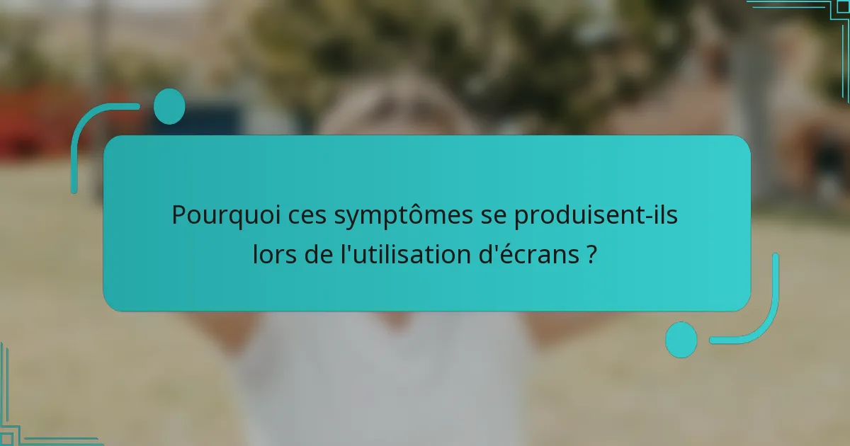 Pourquoi ces symptômes se produisent-ils lors de l'utilisation d'écrans ?