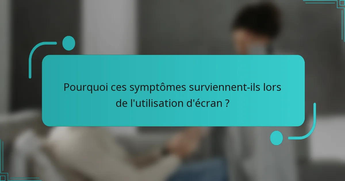 Pourquoi ces symptômes surviennent-ils lors de l'utilisation d'écran ?