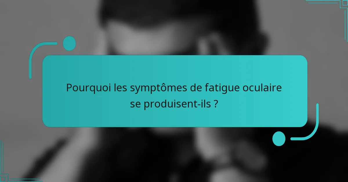 Pourquoi les symptômes de fatigue oculaire se produisent-ils ?