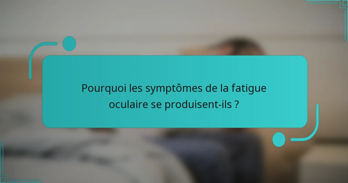 Pourquoi les symptômes de la fatigue oculaire se produisent-ils ?