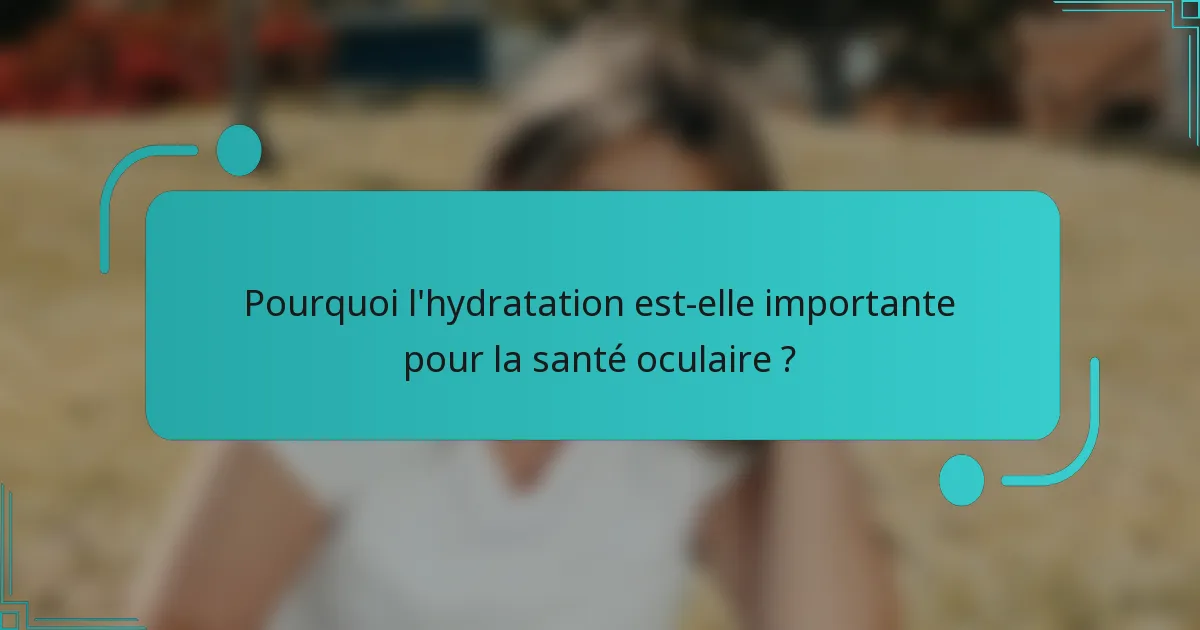 Pourquoi l'hydratation est-elle importante pour la santé oculaire ?