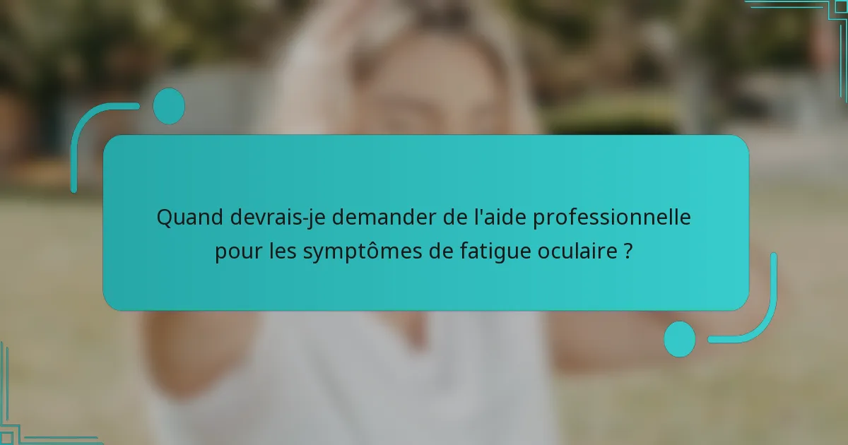 Quand devrais-je demander de l'aide professionnelle pour les symptômes de fatigue oculaire ?
