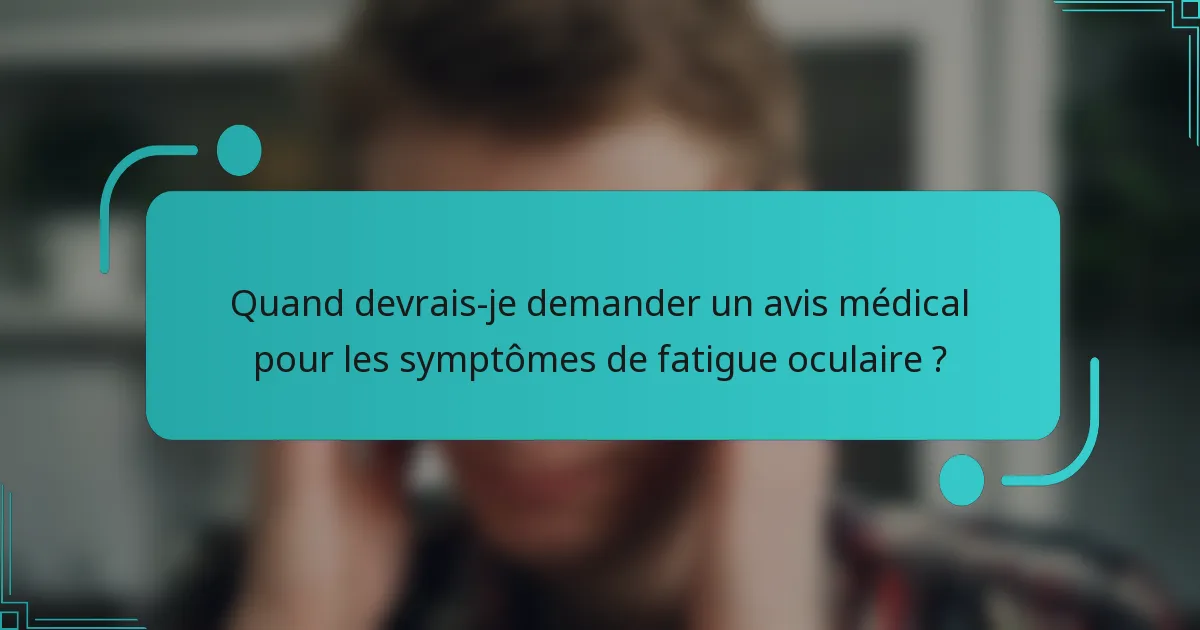 Quand devrais-je demander un avis médical pour les symptômes de fatigue oculaire ?