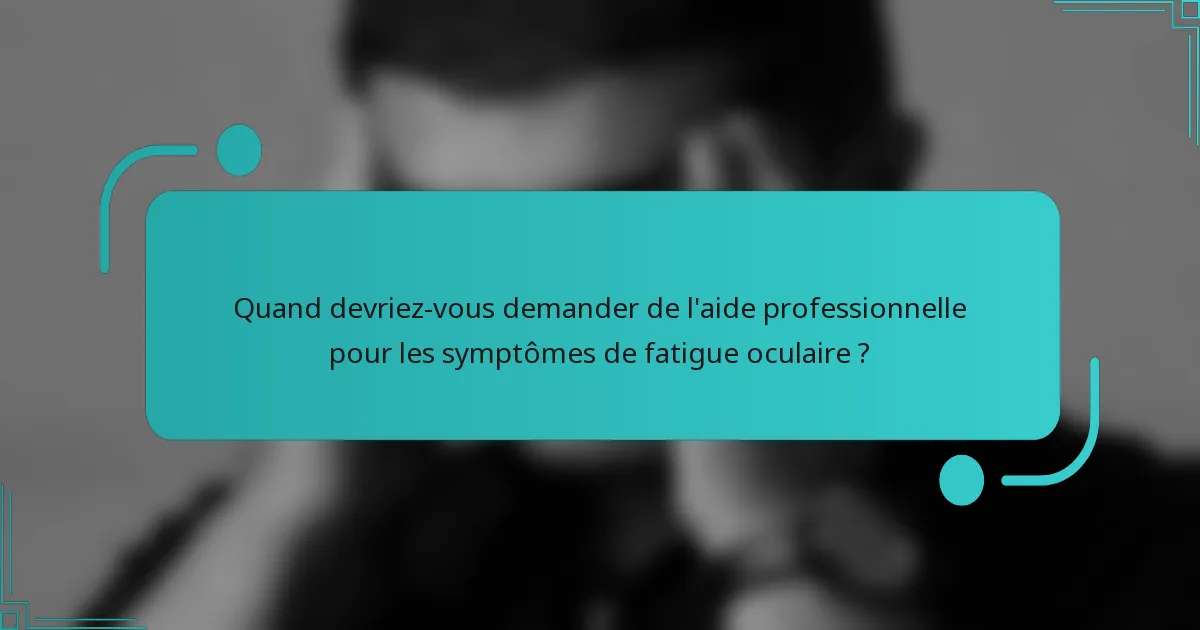 Quand devriez-vous demander de l'aide professionnelle pour les symptômes de fatigue oculaire ?