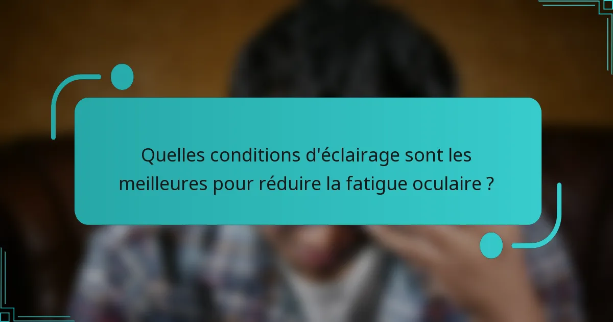 Quelles conditions d'éclairage sont les meilleures pour réduire la fatigue oculaire ?