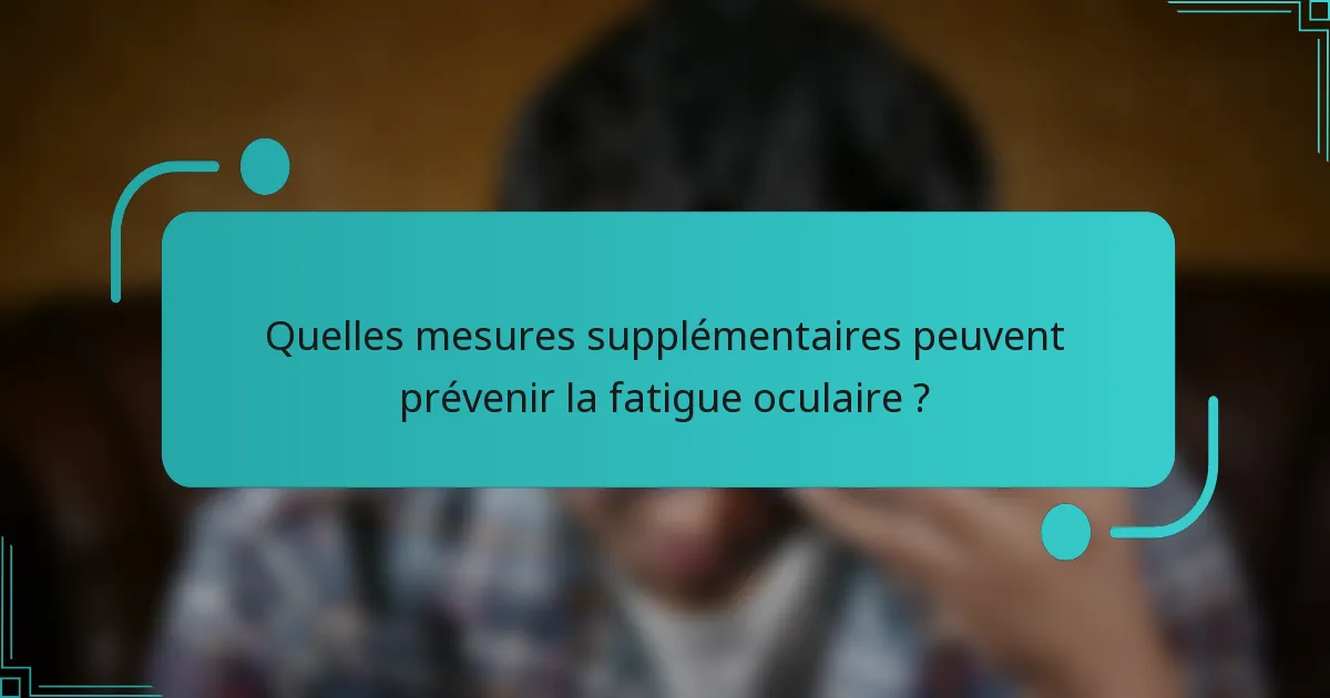 Quelles mesures supplémentaires peuvent prévenir la fatigue oculaire ?