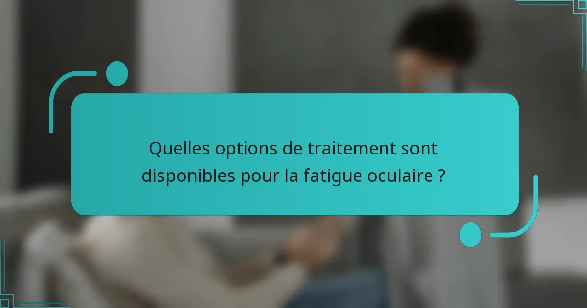 Quelles options de traitement sont disponibles pour la fatigue oculaire ?