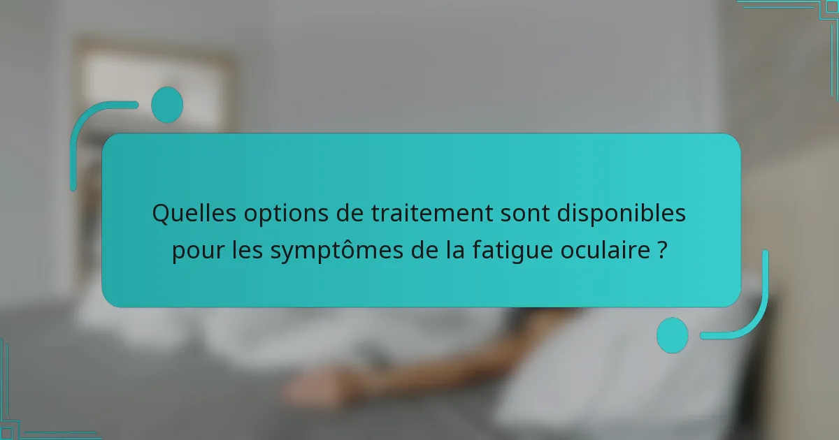 Quelles options de traitement sont disponibles pour les symptômes de la fatigue oculaire ?