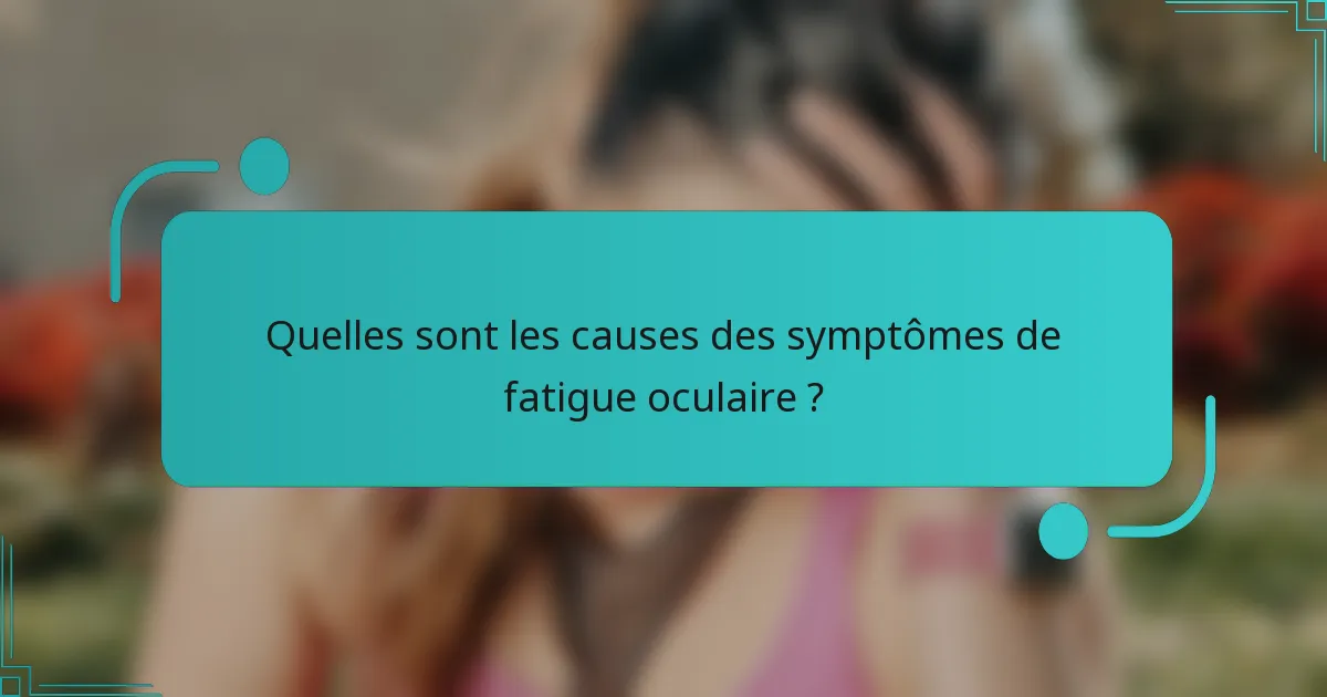 Quelles sont les causes des symptômes de fatigue oculaire ?