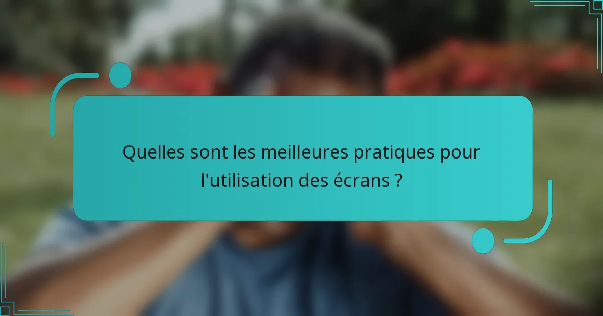 Quelles sont les meilleures pratiques pour l'utilisation des écrans ?