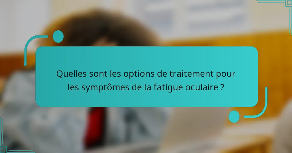 Quelles sont les options de traitement pour les symptômes de la fatigue oculaire ?