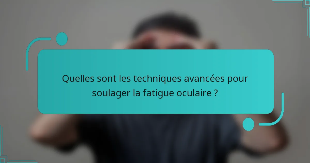 Quelles sont les techniques avancées pour soulager la fatigue oculaire ?