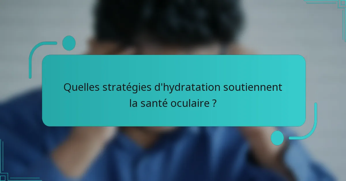 Quelles stratégies d'hydratation soutiennent la santé oculaire ?