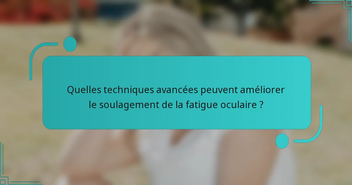 Quelles techniques avancées peuvent améliorer le soulagement de la fatigue oculaire ?