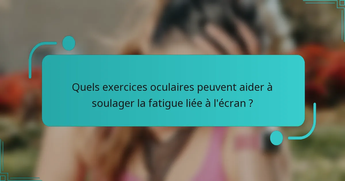 Quels exercices oculaires peuvent aider à soulager la fatigue liée à l'écran ?