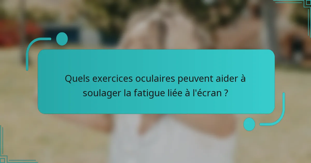 Quels exercices oculaires peuvent aider à soulager la fatigue liée à l'écran ?