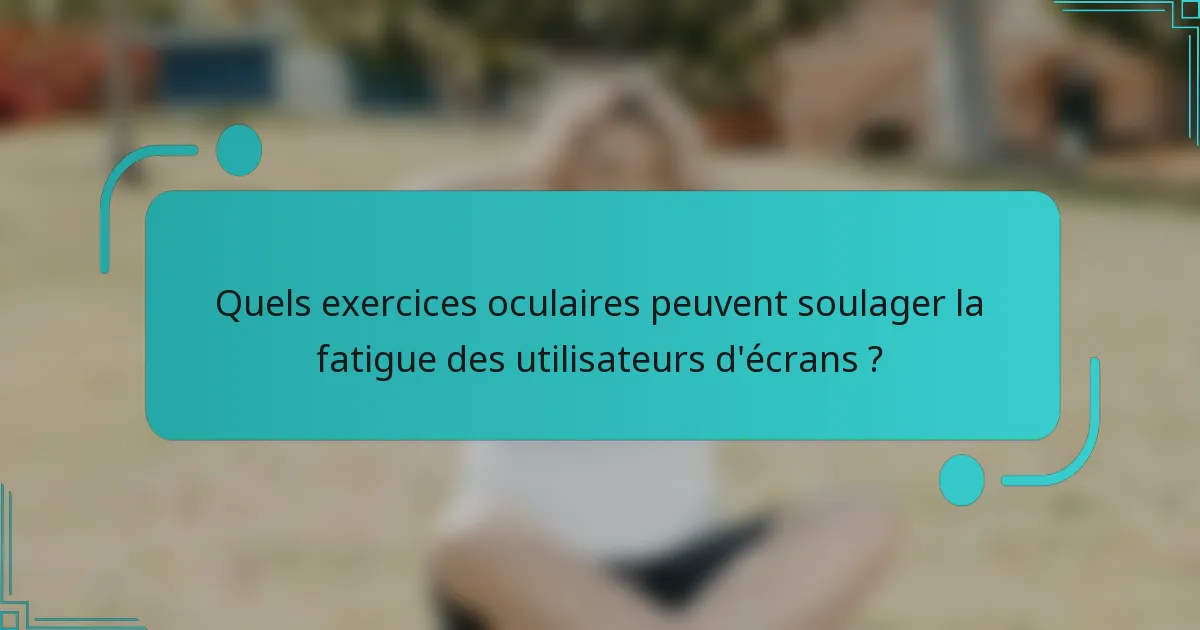 Quels exercices oculaires peuvent soulager la fatigue des utilisateurs d'écrans ?