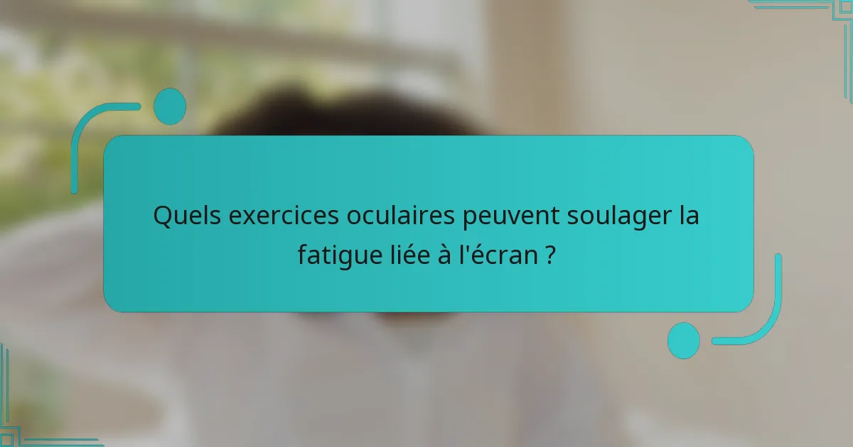 Quels exercices oculaires peuvent soulager la fatigue liée à l'écran ?