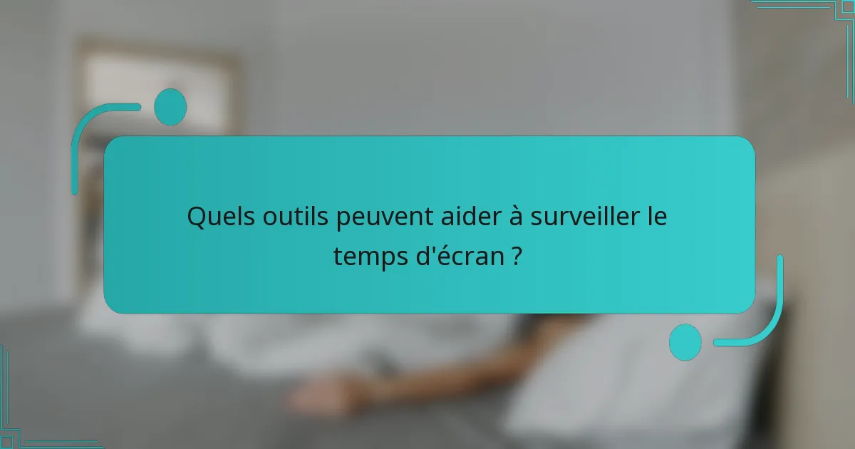 Quels outils peuvent aider à surveiller le temps d'écran ?