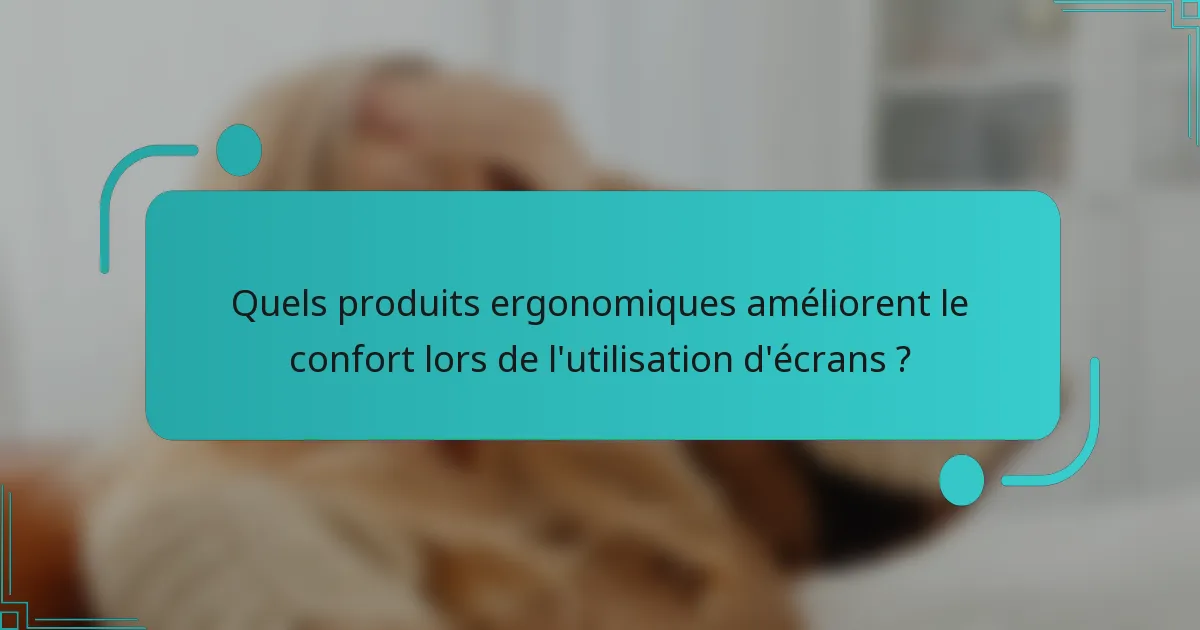Quels produits ergonomiques améliorent le confort lors de l'utilisation d'écrans ?
