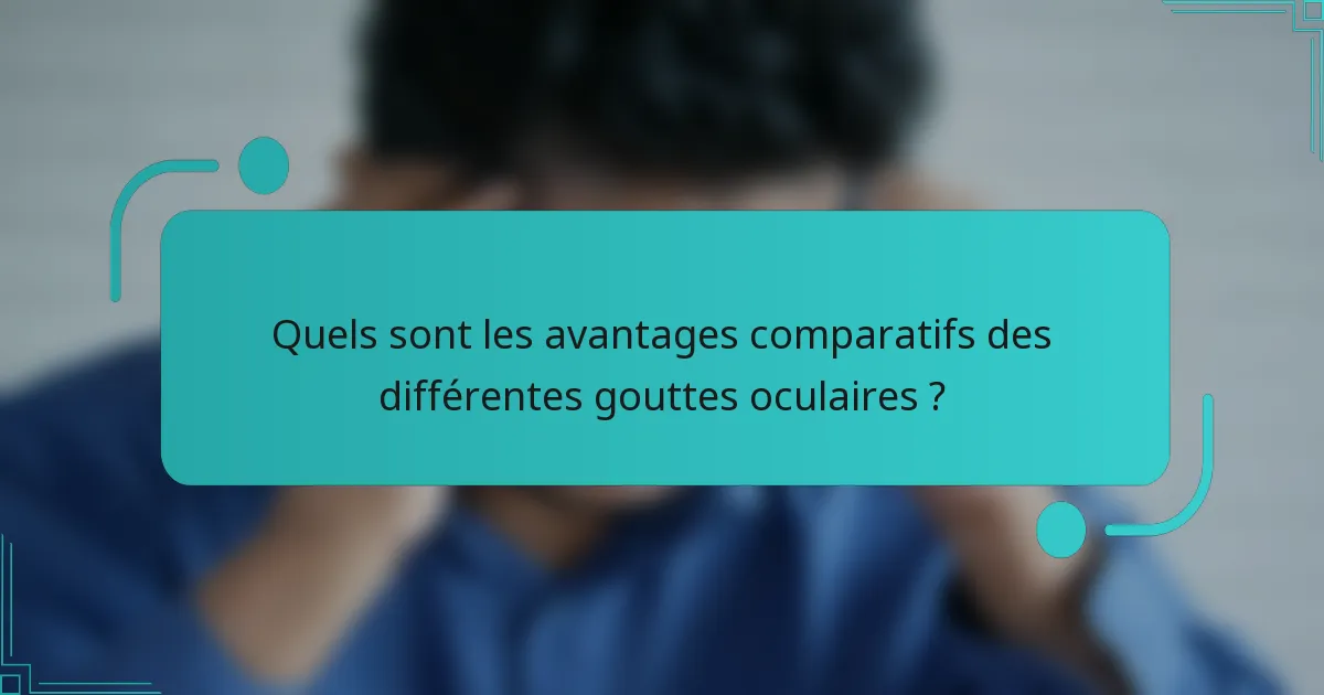 Quels sont les avantages comparatifs des différentes gouttes oculaires ?
