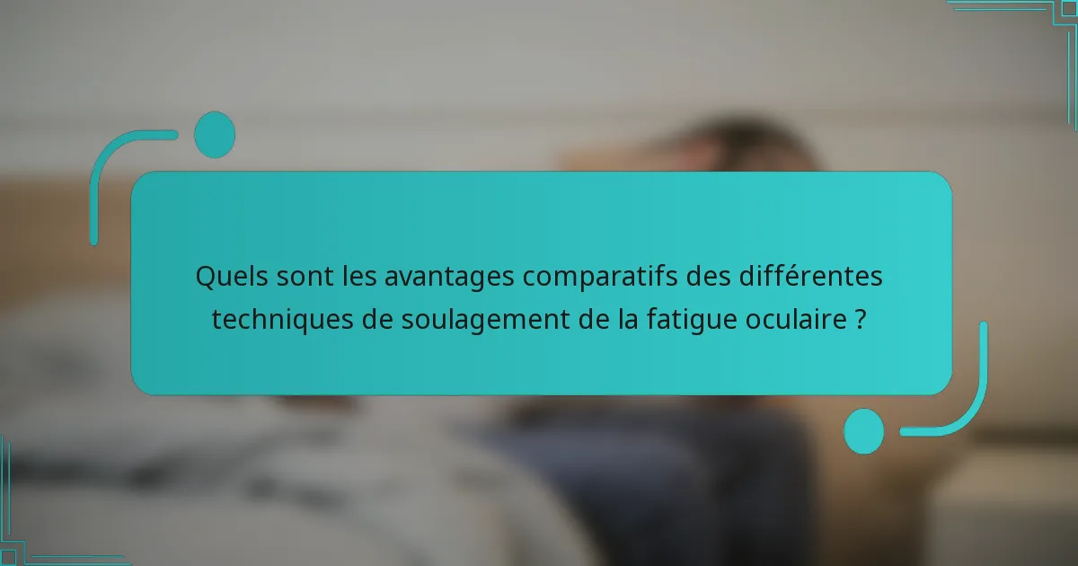 Quels sont les avantages comparatifs des différentes techniques de soulagement de la fatigue oculaire ?