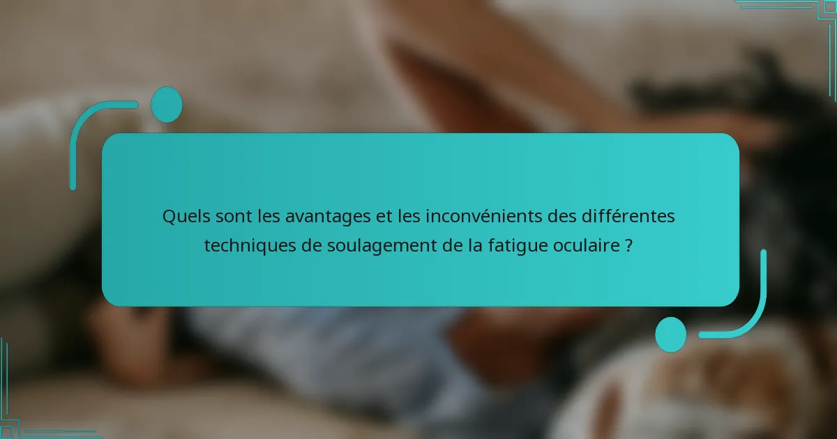 Quels sont les avantages et les inconvénients des différentes techniques de soulagement de la fatigue oculaire ?