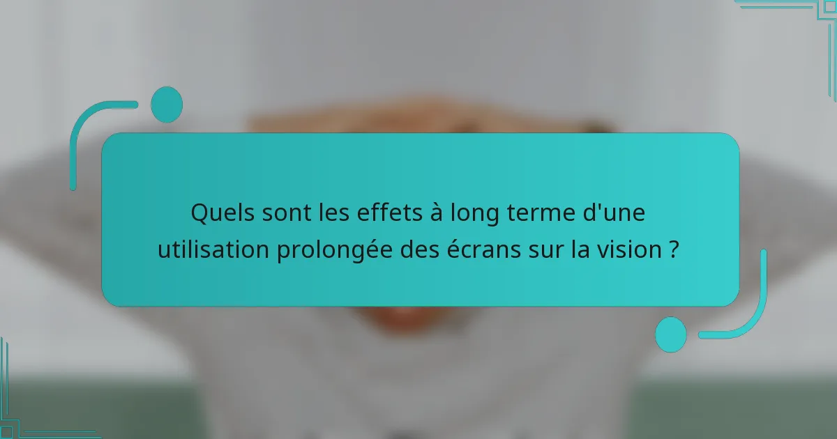 Quels sont les effets à long terme d'une utilisation prolongée des écrans sur la vision ?