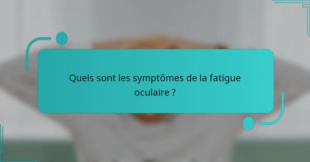 Quels sont les symptômes de la fatigue oculaire ?