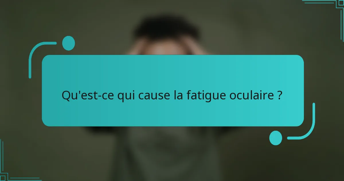Qu'est-ce qui cause la fatigue oculaire ?