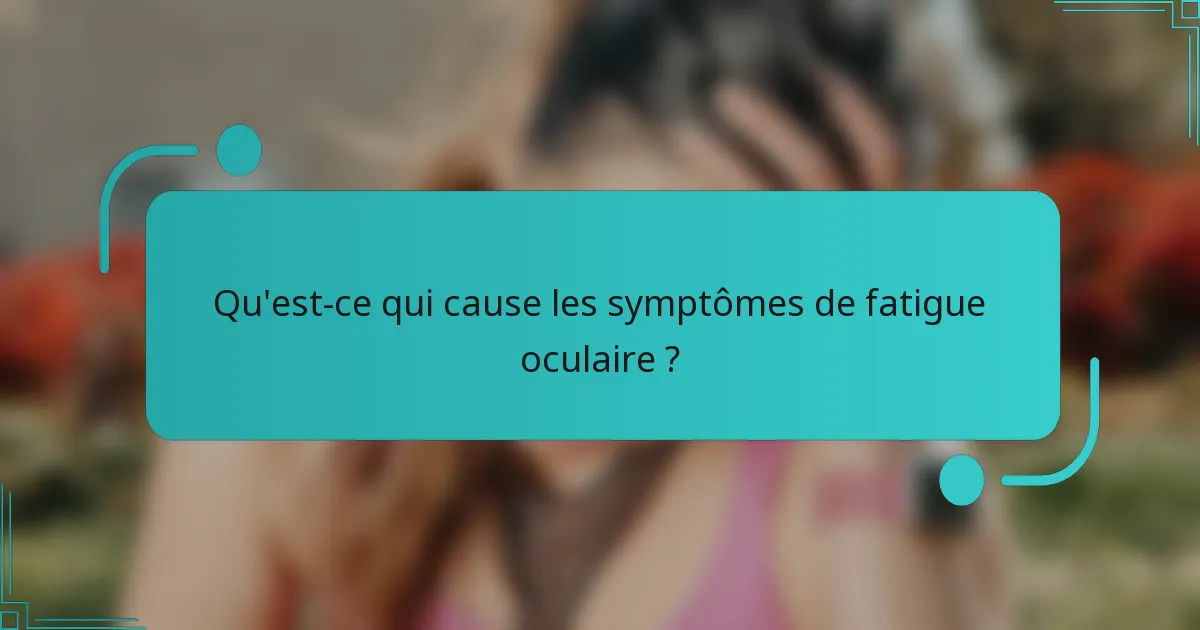 Qu'est-ce qui cause les symptômes de fatigue oculaire ?