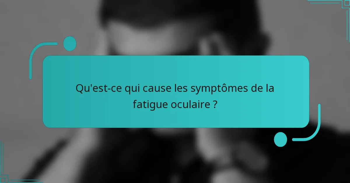 Qu'est-ce qui cause les symptômes de la fatigue oculaire ?
