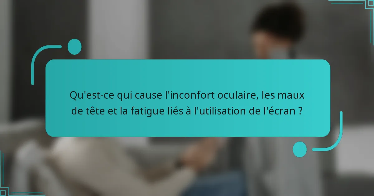 Qu'est-ce qui cause l'inconfort oculaire, les maux de tête et la fatigue liés à l'utilisation de l'écran ?